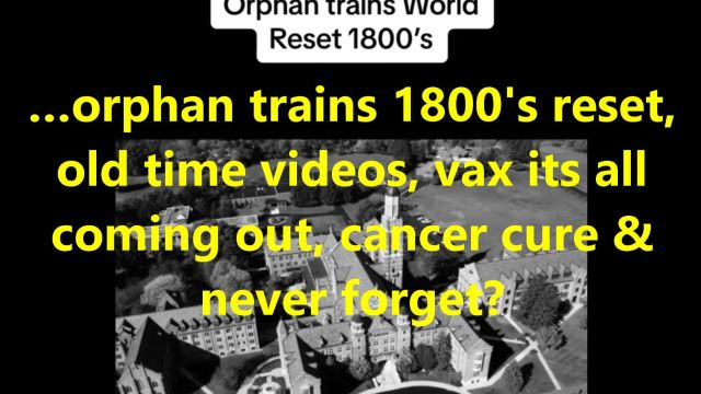 …orphan trains 1800s reset, old time videos, vax its all coming out, cancer cure & never forget?
