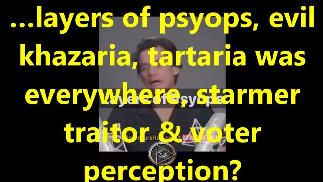 …layers of psyops, evil khazaria, tartaria was everywhere, starmer traitor & voter perception?