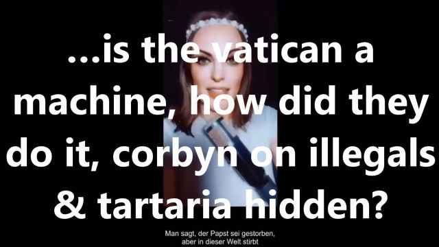 ...is the vatican a machine, how did they do it, corbyn on illegals & tartaria hidden?