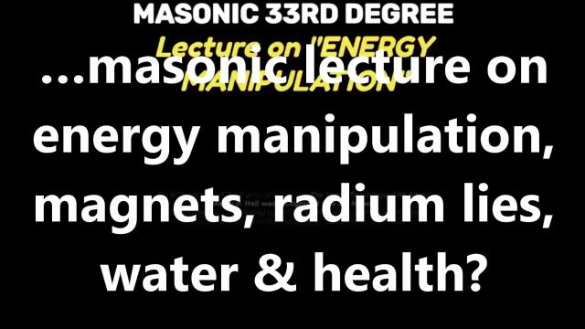 …masonic lecture on energy manipulation,  magnets, radium lies, water & health?