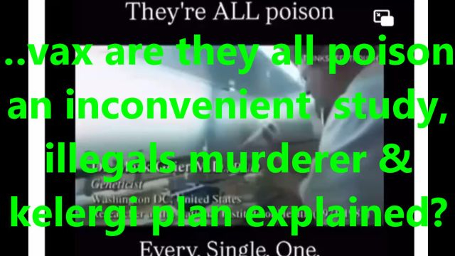 …vax are they all poison, an inconvenient study, illegals murderer & kelergi plan explained?