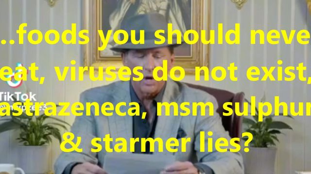 …foods you should never eat, viruses do not exist, astrazenica, msm sulphur & starmer lies?