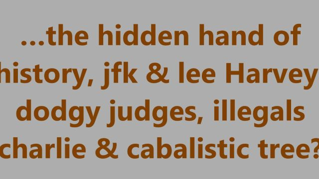 …the hidden hand of history, jfk & lee Harvey, dodgy judges, illegals charlie & cabalistic tree?