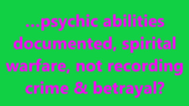 …psychic abilities documented spiritual warfare, not recording crime & betrayal?